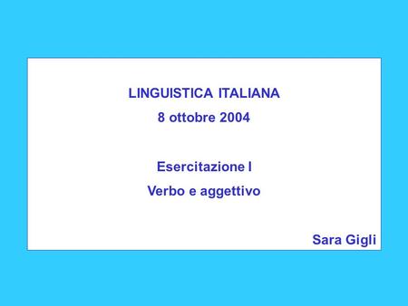 LINGUISTICA ITALIANA 8 ottobre 2004 Esercitazione I Verbo e aggettivo Sara Gigli.