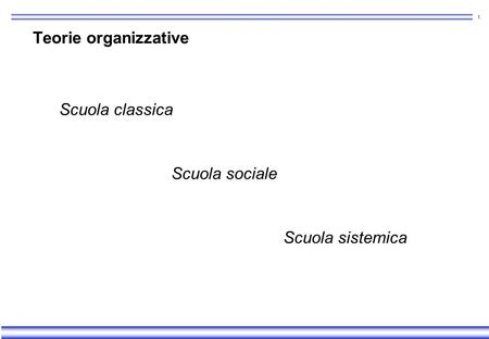 Teorie organizzative Scuola classica Scuola sociale Scuola sistemica.