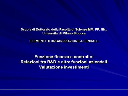 Scuola di Dottorato della Facoltà di Scienze MM. FF. NN., Università di Milano Bicocca ELEMENTI DI ORGANIZZAZIONE AZIENDALE Funzione finanza e controllo: