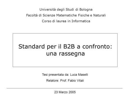 Standard per il B2B a confronto: una rassegna Università degli Studi di Bologna Facoltà di Scienze Matematiche Fisiche e Naturali Corso di laurea in Informatica.