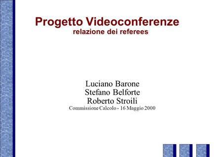 Progetto Videoconferenze relazione dei referees Luciano Barone Stefano Belforte Roberto Stroili Commissione Calcolo - 16 Maggio 2000.