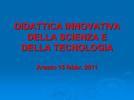 DIDATTICA INNOVATIVA DELLA SCIENZA E DELLA TECNOLOGIA Arezzo 15 febbr. 2011.