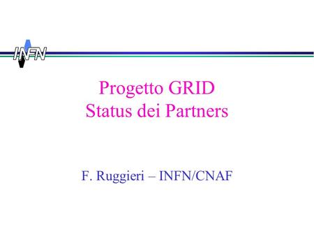 Progetto GRID Status dei Partners F. Ruggieri – INFN/CNAF.