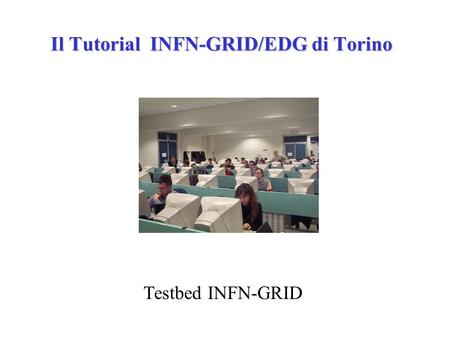Il Tutorial INFN-GRID/EDG di Torino Testbed INFN-GRID.