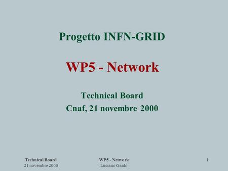 Technical Board 21 novembre 2000 WP5 - Network Luciano Gaido 1 Progetto INFN-GRID WP5 - Network Technical Board Cnaf, 21 novembre 2000.