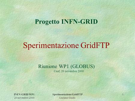 INFN-GRID WP1 20 novembre 2000 Sperimentazione GridFTP Luciano Gaido 1 Progetto INFN-GRID Sperimentazione GridFTP Riunione WP1 (GLOBUS) Cnaf, 20 novembre.