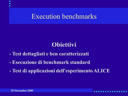 Execution benchmarks Obiettivi Test dettagliati e ben caratterizzati Esecuzione di benchmark standard Test di applicazioni dell'esperimento ALICE 20 Novembre.