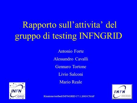 1/13Riunione testbed INFNGRID 17.1.2003 CNAF Rapporto sullattivita del gruppo di testing INFNGRID Antonio Forte Alessandro Cavalli Gennaro Tortone Livio.