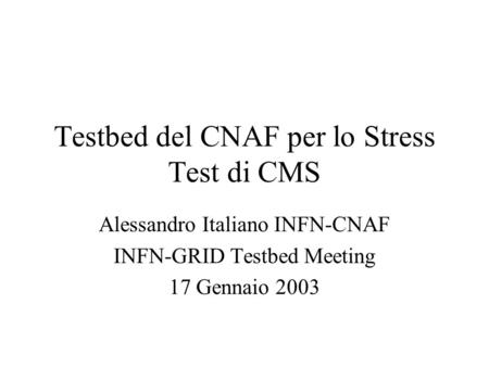 Testbed del CNAF per lo Stress Test di CMS Alessandro Italiano INFN-CNAF INFN-GRID Testbed Meeting 17 Gennaio 2003.