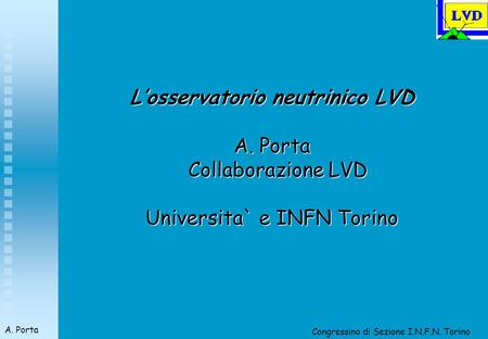 Congressino di Sezione I.N.F.N. Torino A. Porta Losservatorio neutrinico LVD A. Porta Collaborazione LVD Collaborazione LVD Universita` e INFN Torino.
