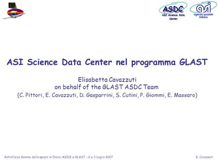 E. Cavazzuti Astrofisica Gamma dallo spazio in Italia: AGILE e GLAST - 2 e 3 Luglio 2007 ASI Science Data Center nel programma GLAST Elisabetta Cavazzuti.