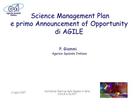 2 luglio 2007 Astrofisica Gamma dallo Spazio in Italia AGILE e GLAST Science Management Plan e primo Announcement of Opportunity di AGILE P. Giommi Agenzia.