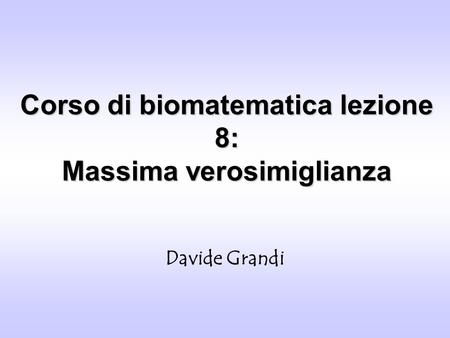 Corso di biomatematica lezione 8: Massima verosimiglianza Davide Grandi.