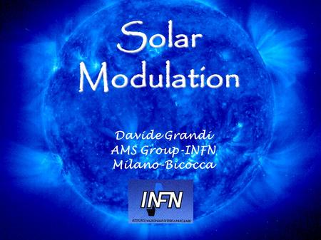 Solar Modulation Davide Grandi AMS Group-INFN Milano-Bicocca.