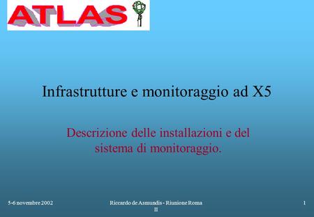 5-6 novembre 2002Riccardo de Asmundis - Riunione Roma II 1 Infrastrutture e monitoraggio ad X5 Descrizione delle installazioni e del sistema di monitoraggio.