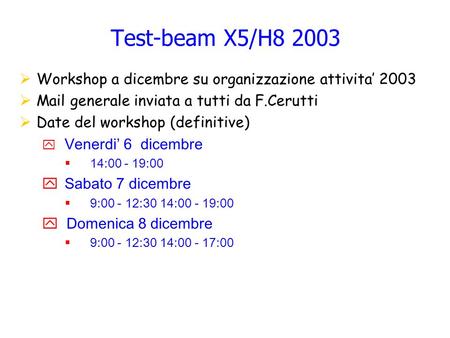 Test-beam X5/H8 2003 Workshop a dicembre su organizzazione attivita 2003 Mail generale inviata a tutti da F.Cerutti Date del workshop (definitive) Venerdi.