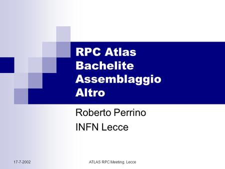 17-7-2002ATLAS RPC Meeting, Lecce Roberto Perrino INFN Lecce RPC Atlas Bachelite Assemblaggio Altro.