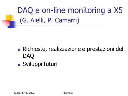 Lecce, 17-07-2002P. Camarri DAQ e on-line monitoring a X5 (G. Aielli, P. Camarri) Richieste, realizzazione e prestazioni del DAQ Sviluppi futuri.
