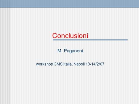 Conclusioni M. Paganoni workshop CMS Italia, Napoli 13-14/2/07.