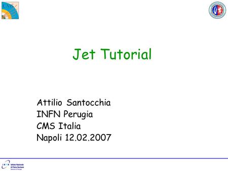 Jet Tutorial Attilio Santocchia INFN Perugia CMS Italia Napoli 12.02.2007.