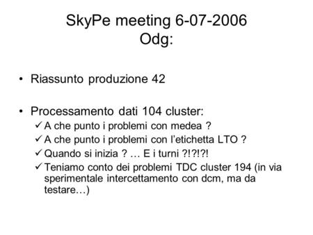SkyPe meeting 6-07-2006 Odg: Riassunto produzione 42 Processamento dati 104 cluster: A che punto i problemi con medea ? A che punto i problemi con letichetta.