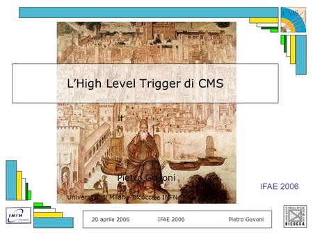 20 aprile 2006IFAE 2006Pietro Govoni LHigh Level Trigger di CMS Pietro Govoni Universita di Milano-Bicocca e INFN Milano-Bicocca IFAE 2006.