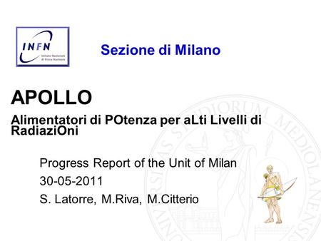 APOLLO Alimentatori di POtenza per aLti Livelli di RadiaziOni Progress Report of the Unit of Milan 30-05-2011 S. Latorre, M.Riva, M.Citterio Sezione di.