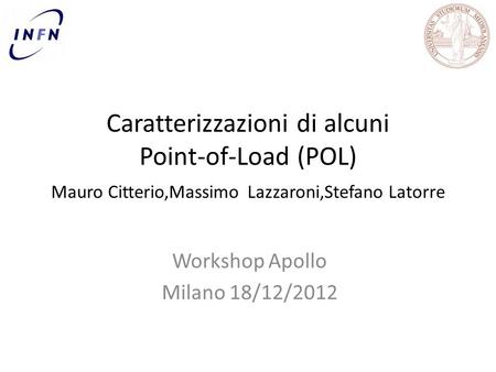 Caratterizzazioni di alcuni Point-of-Load (POL) Mauro Citterio,Massimo Lazzaroni,Stefano Latorre Workshop Apollo Milano 18/12/2012.
