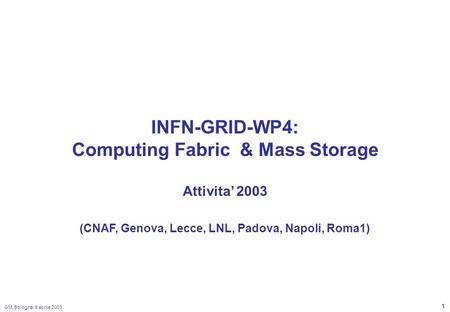 GM, Bologna, 8 aprile 2003 1 INFN-GRID-WP4: Computing Fabric & Mass Storage Attivita 2003 (CNAF, Genova, Lecce, LNL, Padova, Napoli, Roma1)