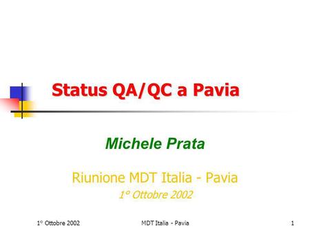 1° Ottobre 2002MDT Italia - Pavia1 Status QA/QC a Pavia Status QA/QC a Pavia Michele Prata Riunione MDT Italia - Pavia 1° Ottobre 2002.