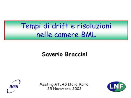 S. BracciniTempi di drift e risoluzioni nelle camere BML 1 Saverio Braccini Meeting ATLAS Italia, Roma, 25 Novembre, 2002 Tempi di drift e risoluzioni.