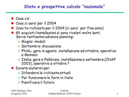 CDF Meeting - Pisa 29 agosto 2003 Calcolo Stefano Belforte - INFN Trieste1 Stato e prospettive calcolo nazionale Cosa ce Cosa ci sara per il 2004 Cosa.