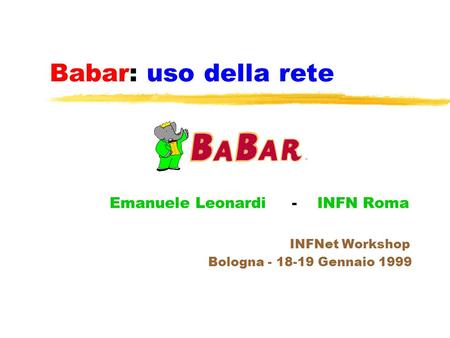 Babar: uso della rete Emanuele Leonardi - INFN Roma INFNet Workshop Bologna - 18-19 Gennaio 1999.