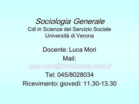 Sociologia Generale Cdl in Scienze del Servizio Sociale Università di Verona Docente: Luca Mori Mail: luca.mori@formazione.univr.it Tel: 045/8028034 Ricevimento: