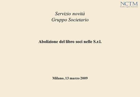 Servizio novità Gruppo Societario Abolizione del libro soci nelle S.r.l. Milano, 13 marzo 2009.