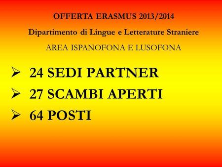 24 SEDI PARTNER 27 SCAMBI APERTI 64 POSTI OFFERTA ERASMUS 2013/2014 Dipartimento di Lingue e Letterature Straniere AREA ISPANOFONA E LUSOFONA.