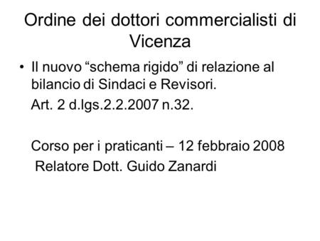 Ordine dei dottori commercialisti di Vicenza Il nuovo schema rigido di relazione al bilancio di Sindaci e Revisori. Art. 2 d.lgs.2.2.2007 n.32. Corso per.