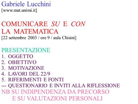 Gabriele Lucchini [www.mat.unimi.it] COMUNICARE SU E CON LA MATEMATICA [22 settembre 2003 / ore 9 / aula Chisini] PRESENTAZIONE 1. OGGETTO 2. OBIETTIVO.