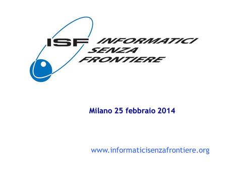 1 www.informaticisenzafrontiere.org Milano 25 febbraio 201425 febbraio 201425 febbraio 2014.
