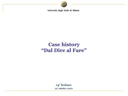 Case history Dal Dire al Fare 14° lezione 22 ottobre 2010.