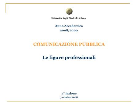 COMUNICAZIONE PUBBLICA Le figure professionali 3° lezione 3 ottobre 2008 Anno Accademico 2008/2009.