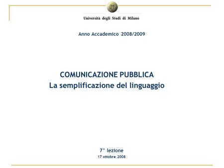 COMUNICAZIONE PUBBLICA La semplificazione del linguaggio 7° lezione 17 ottobre 2008 Anno Accademico 2008/2009.