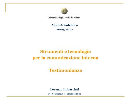 Strumenti e tecnologie per la comunicazione interna Testimonianza Lorenzo Imbasciati 4° - 5° lezione 1 ottobre 2009 Anno Accademico 2009/2010.