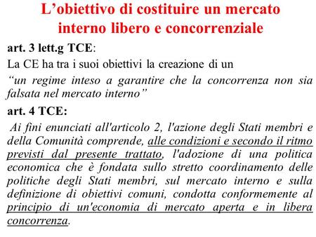 Lobiettivo di costituire un mercato interno libero e concorrenziale art. 3 lett.g TCE: La CE ha tra i suoi obiettivi la creazione di un un regime inteso.