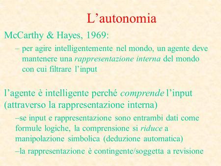Lautonomia McCarthy & Hayes, 1969: –per agire intelligentemente nel mondo, un agente deve mantenere una rappresentazione interna del mondo con cui filtrare.