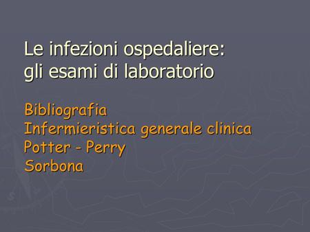 Le infezioni ospedaliere: gli esami di laboratorio Bibliografia Infermieristica generale clinica Potter - Perry Sorbona.