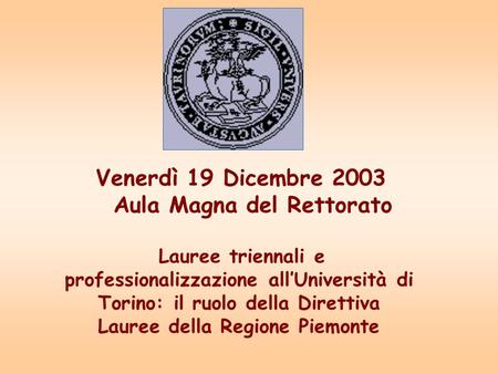 Lauree triennali e professionalizzazione allUniversità di Torino: il ruolo della Direttiva Lauree della Regione Piemonte Venerdì 19 Dicembre 2003 Aula.