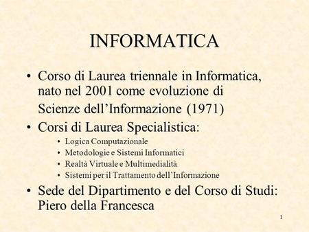 1 INFORMATICA Corso di Laurea triennale in Informatica, nato nel 2001 come evoluzione di Scienze dellInformazione (1971) Corsi di Laurea Specialistica: