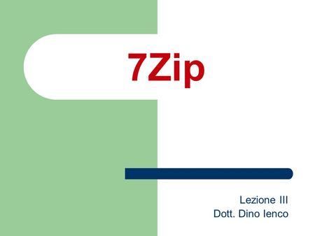 7Zip Lezione III Dott. Dino Ienco. 7 Zip Scaricabile allindirizzo: –  7-Zip è un software di archiviazione file con un'altissimo.