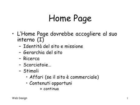 Web Design1 Home Page LHome Page dovrebbe accogliere al suo interno (I) –Identità del sito e missione –Gerarchia del sito –Ricerca –Scorciatoie… –Stimoli.